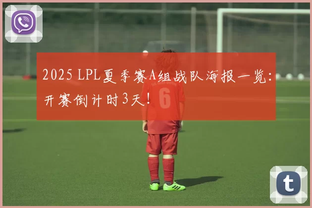 2025 LPL夏季赛A组战队海报一览：开赛倒计时3天！