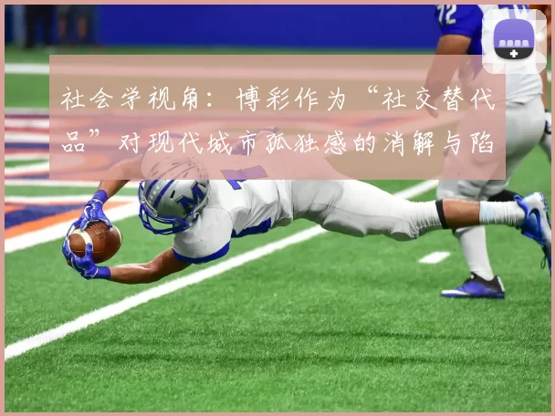 社会学视角：博彩作为“社交替代品”对现代城市孤独感的消解与陷阱。（社会学视野下的博彩：“社交替代品”的都市孤独纾解与风险）